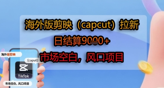 海外版剪映(capcut)拉新，日结算1k+，市场空白，风口项目-副业宝典