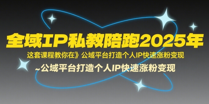 全域IP私教陪跑2025年，这套课程教你在​公域平台打造个人IP快速涨粉变现-副业宝典