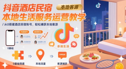 抖音酒店民宿本地生活服务运营教学，从0搭建酒店民宿账号，轻松捕获本地客源-副业宝典