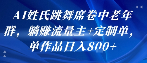 AI姓氏跳舞席卷中老年群，躺挣流量主+定制单，单作品日入8张-副业宝典