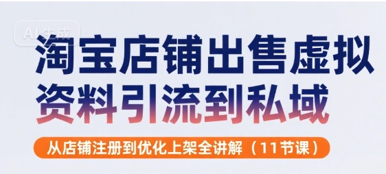 淘宝店铺出售虚拟资料引流到私域，从店铺注册到优化上架全讲解(11节课)-副业宝典