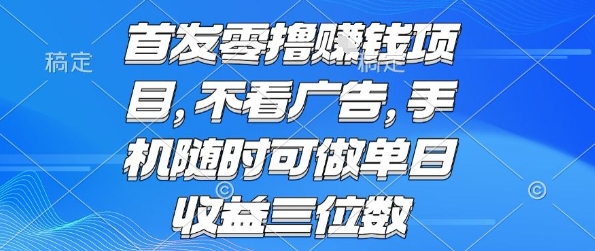 首发零撸挣钱项目 不看广告 手机随时可做 单日收益三位数【揭秘】-副业宝典