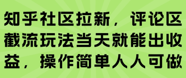 知乎社区拉新，评论区截流玩法当天就能出收益，操作简单人人可做-副业宝典