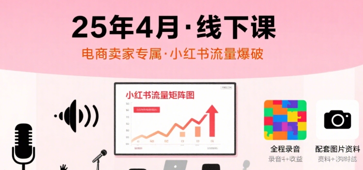 小红书25年4月线下课程，电商卖家小红书流量课，录音+图片-副业宝典