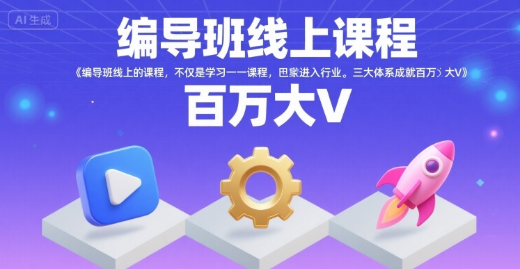 编导班线上课程，不仅是学习一门课程，更是进入一个行业，三大体系成就百万大V-副业宝典