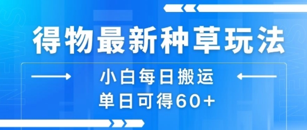 得物最新种草玩法，小白每日搬运单日可得60+-副业宝典