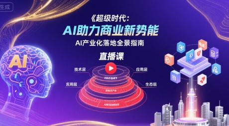 超级时代：AI助力商业新势能直播课，AI产业化落地全景指南-副业宝典
