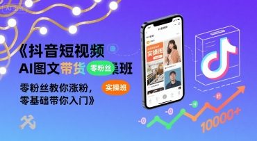 抖音短视频AI图文带货实操班，零粉丝教你涨粉，零基础带你入门-副业宝典