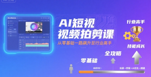 AI短视频拍剪课，全攻略到精通，带你从零基础一路飙升至行业高手-副业宝典