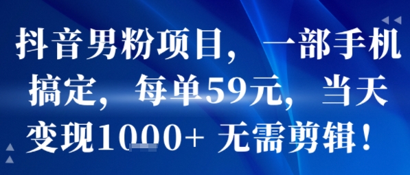 抖音男粉项目，一部手机搞定，每单59米，当天变现1k+  无需剪辑-副业宝典