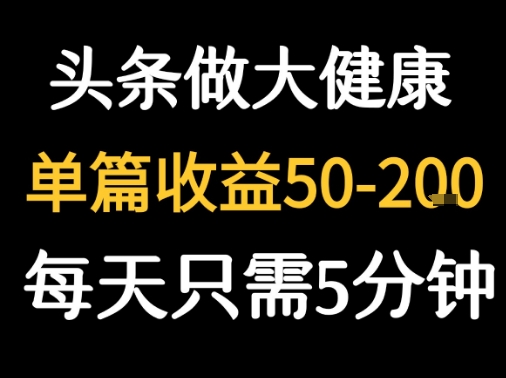 每天5分钟，用今日头条创作大健康图文 单篇收益50-2张-副业宝典
