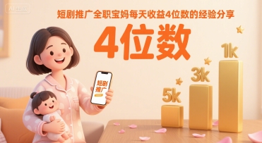 短剧推广全职宝妈每天收益4位数的经验分享-副业宝典