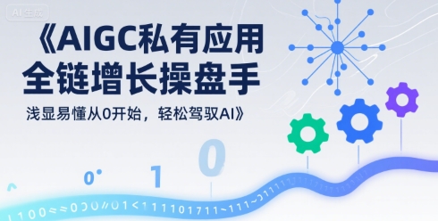 AIGC私有化应用全链增长操盘手，浅显易懂从0开始，轻松驾驭AI-副业宝典
