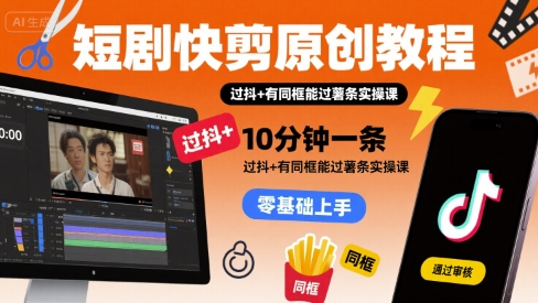 短剧快剪原创教程，10分钟一条，过抖+有同框能过薯条实操课-副业宝典