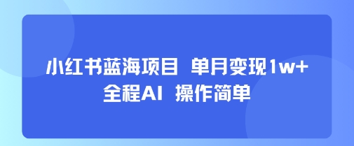小红书蓝海项目 单月变现1w+ 全程AI 操作简单-副业宝典