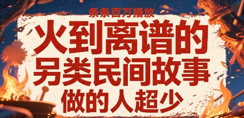 火到离谱的另类民间故事，条条百W播放，做的人超少-副业宝典