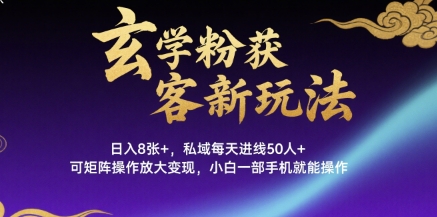 玄学粉获客新玩法日入8张+， 私域每天进线50人+，可矩阵操作放大变现，小白一部手机就能操作-副业宝典