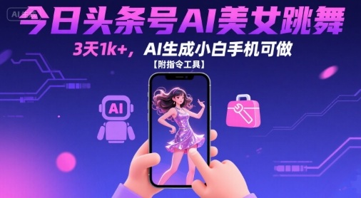 今日头条号AI美女跳舞，3天1k+，AI生成小白手机可做【附指令工具】-副业宝典