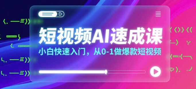 短视频AI速成课，小白快速入门，从0-1做爆款短视频-副业宝典