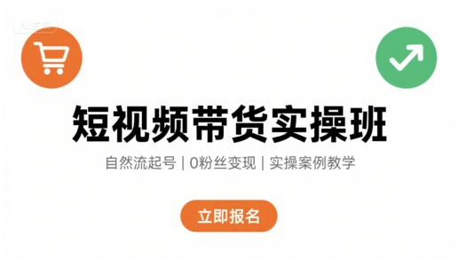 短视频带货实操班，自然流电商快速起号，实现轻松带货变现-副业宝典