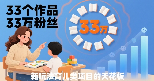 33个作品33W粉丝，育儿类项目的天花板，小白可操作-副业宝典