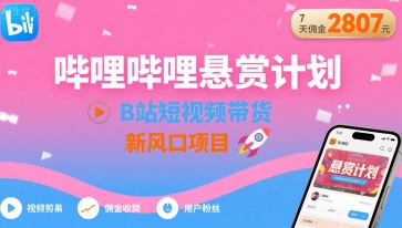 哔哩哔哩悬赏计划，B站短视频带货，7天佣金2807，新风口项目-副业宝典