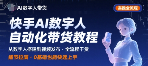 快手AI数字人自动化视频带货实操全流程，干货满满，细节拉满-副业宝典