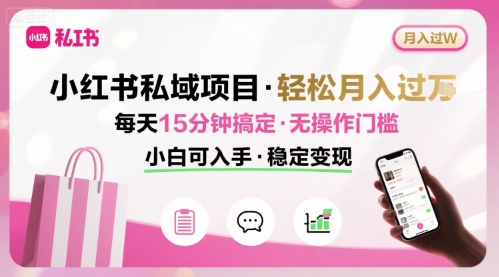 小红书私域项目 月入过W非常轻松 每天15分钟即可搞定，无任何操作门槛，小白可入手-副业宝典