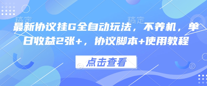 最新协议挂G全自动玩法，不用养机，单日收益2张+，协议脚本+使用教程【揭秘】-副业宝典