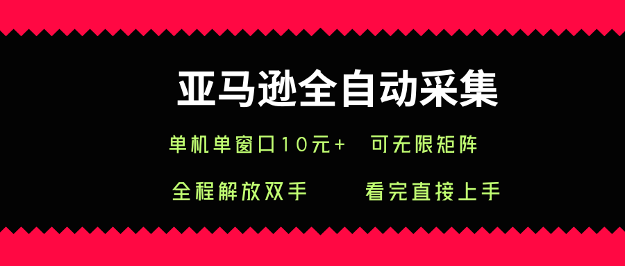 亚马逊全自动采集，单机单窗口一天10+，可无限矩阵去做【揭秘】-副业宝典