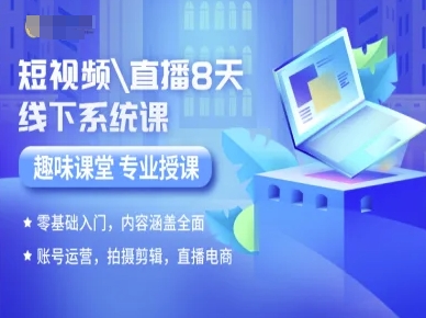 短视频直播8天线下系统课，零基础入门，内容涵盖全面，账号运营，拍摄剪辑，直播电商-副业宝典