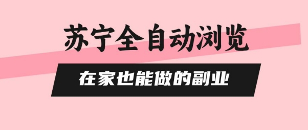 苏宁全自动浏览，在家也能做的副业，无需人工，0风控，单机日入5张+，直接矩阵开干【揭秘】-副业宝典