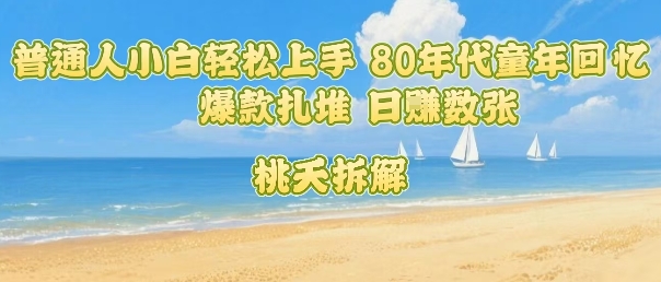 普通人小白轻松上手 80年代童年回忆杀，爆款扎堆，日入数张-副业宝典