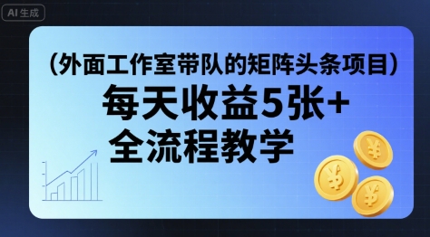外面工作室带队的矩阵头条挂G项目，每天收益5张+，全流程教学【附全套工具】-副业宝典