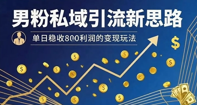 男粉私域引流新思路，单日稳收8张利润的变现玩法-副业宝典