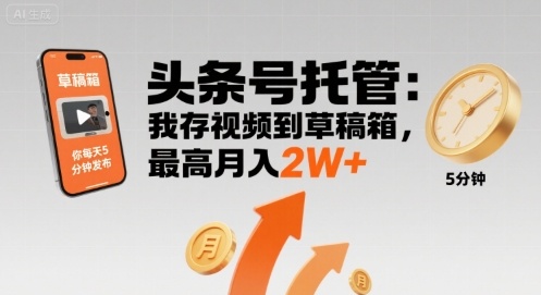 【头条号托管 】我存视频到草稿箱，你每天5分钟发布，最高月入2W+【揭秘】-副业宝典