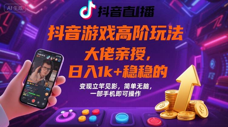 抖音游戏大佬高阶玩法，日入 1k + 稳稳的，变现立竿见影，简单无脑，一部手机即可操作【揭秘】-副业宝典