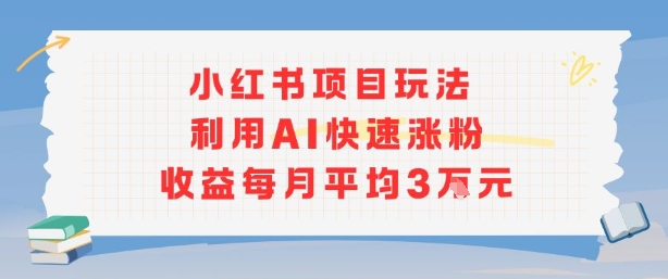 小红书商单项目新玩法，利用AI快速涨粉收益每月平均3W-副业宝典
