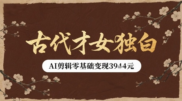 古代才女独白视频新玩法单条视频变现多张，AI剪辑零基础即可上手-副业宝典
