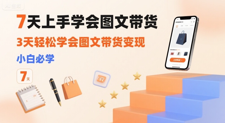 7天上手学会图文带货，3天轻松学会图文带货变现，小白必学-副业宝典