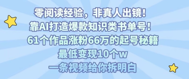 靠AI打造爆款知识类书单号，61个作品涨粉66w的起号秘籍，最低变现10个w，一条视频给你拆明白-副业宝典