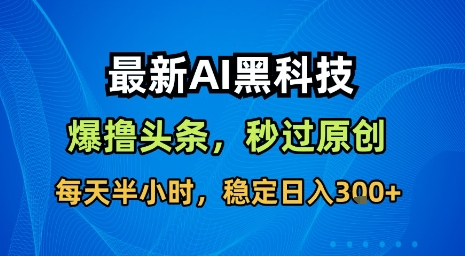 最新AI黑科技软件撸头条搬运，无需任何指令，秒过原创，每天半小时，稳定日入3张【揭秘】-副业宝典