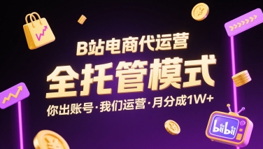 B站电商代运营，全托管模式，你出账号，我们来运营，每月分成1W+【揭秘】-副业宝典