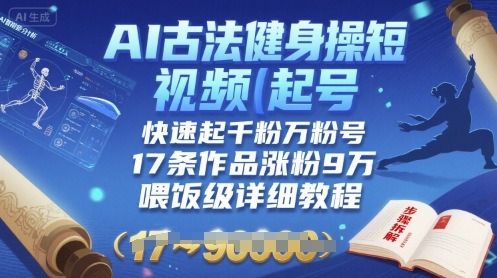 AI古法健身操短视频起号，快速起千粉万粉号，17条作品涨粉9W(喂饭级详细教程)-副业宝典