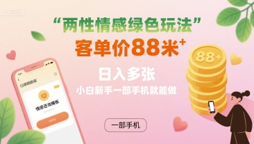 两性情感绿色玩法，客单价88米 日入多张，小白新手一部手机就能做-副业宝典