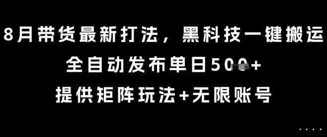 8月带货最新打法，黑科技一键搬运，全自动发布单日5张+，提供矩阵玩法+无限账号【揭秘】-副业宝典