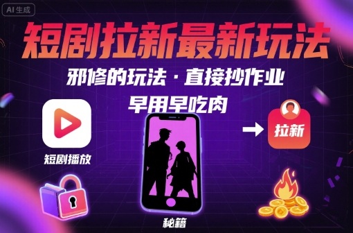 解锁短剧拉新最新玩法，邪修的玩法，直接抄作业，早用早吃肉-副业宝典
