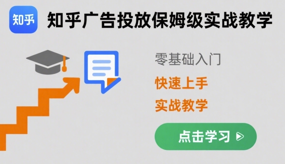 知乎广告投放保姆级实战教学，零基础快速上手-副业宝典