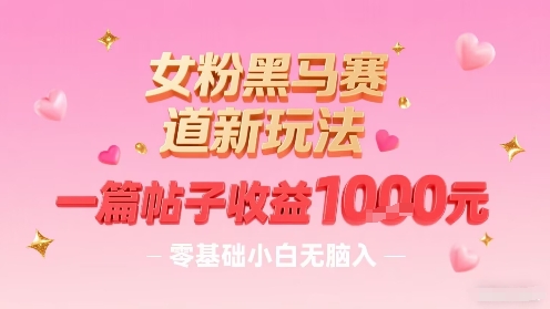 女粉黑马赛道新玩法，一篇帖子收益1k，零基础小白无脑入非常适合-副业宝典