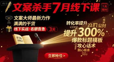 文案杀手7月线下课，​文案大师最新力作，满满的干货-副业宝典